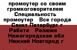 промоутер со своим громкоговорителем › Специальность ­ промоутер - Все города, Санкт-Петербург г. Работа » Резюме   . Нижегородская обл.,Нижний Новгород г.